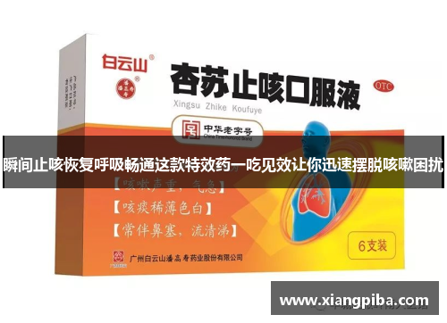 瞬间止咳恢复呼吸畅通这款特效药一吃见效让你迅速摆脱咳嗽困扰
